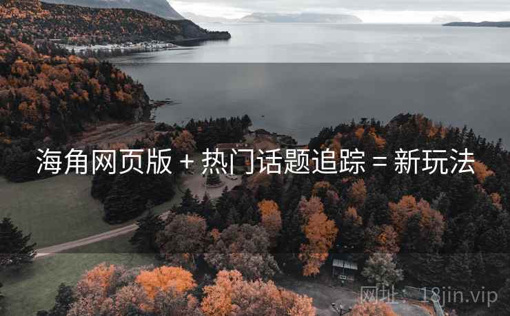 海角网页版 + 热门话题追踪 = 新玩法