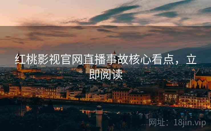 红桃影视官网直播事故核心看点,立即阅读