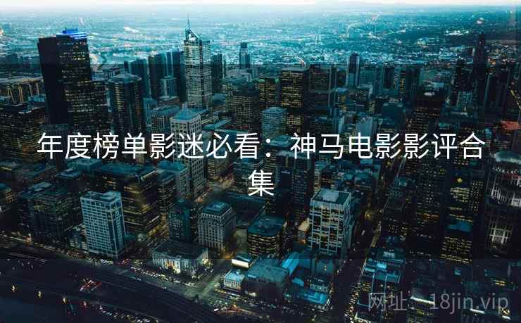 年度榜单影迷必看：神马电影影评合集