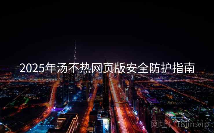 2025年汤不热网页版安全防护指南