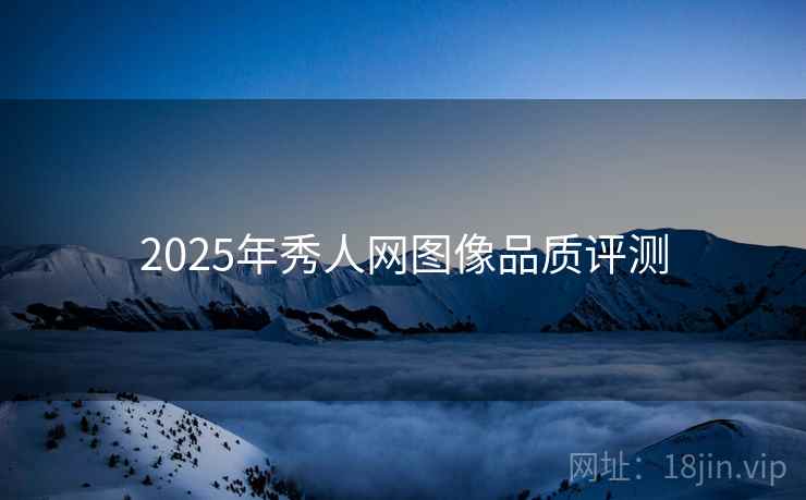 2025年秀人网图像品质评测