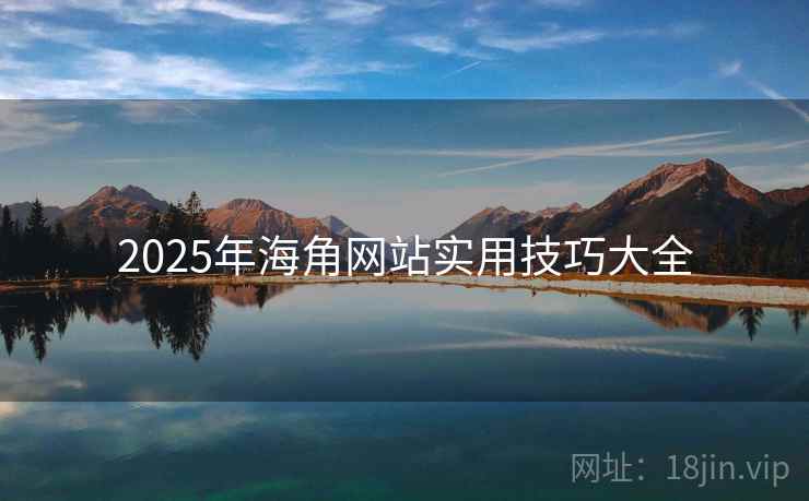 2025年海角网站实用技巧大全