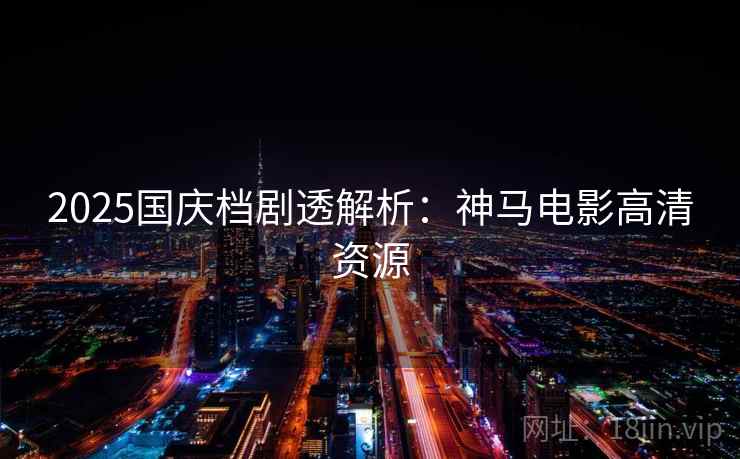 2025国庆档剧透解析：神马电影高清资源