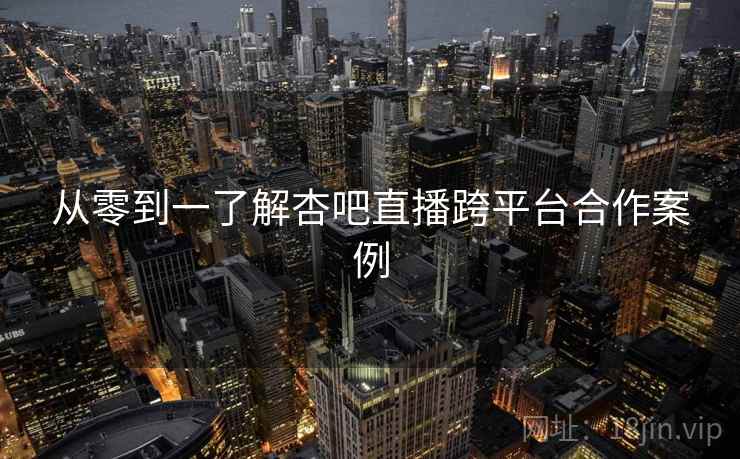 从零到一了解杏吧直播跨平台合作案例