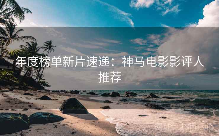 年度榜单新片速递:神马电影影评人推荐
