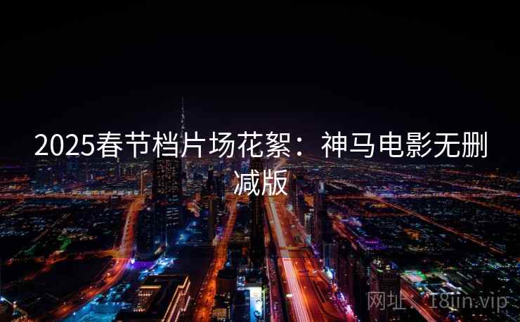 2025春节档片场花絮:神马电影无删减版