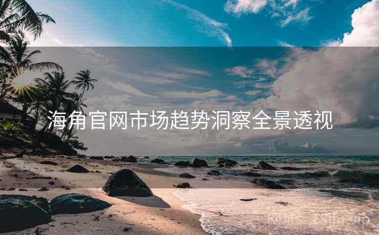 海角官网市场趋势洞察全景透视