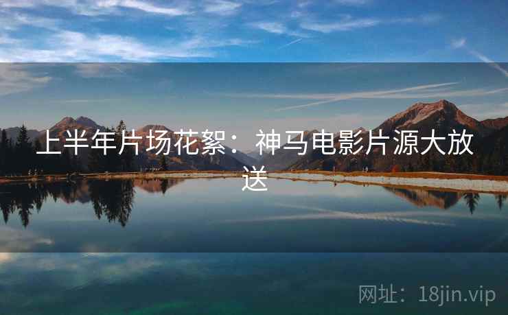 上半年片场花絮:神马电影片源大放送