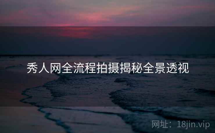 秀人网全流程拍摄揭秘全景透视