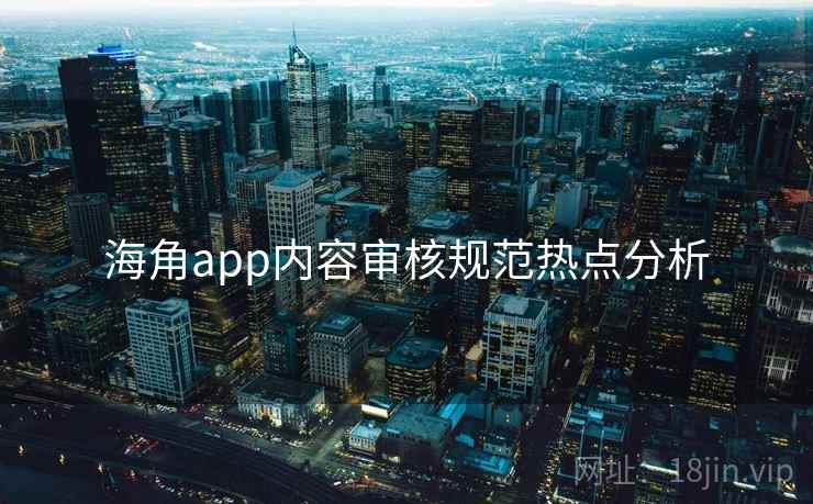 海角app内容审核规范热点分析