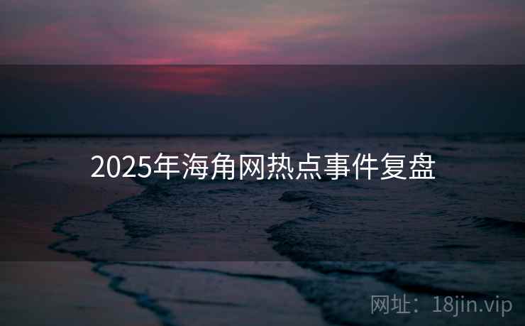 2025年海角网热点事件复盘