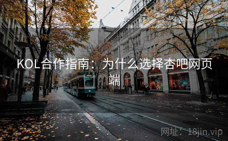 KOL合作指南:为什么选择杏吧网页端