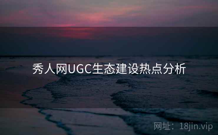 秀人网UGC生态建设热点分析