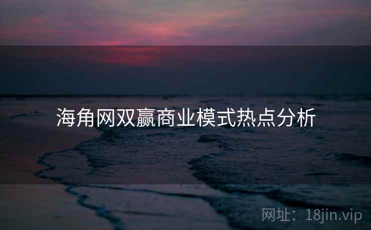 详细阅读:海角网双赢商业模式热点分析 海角网双赢商业模式热点分析