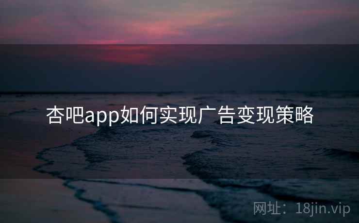 杏吧app如何实现广告变现策略