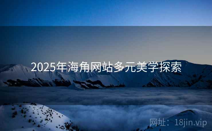 详细阅读:2025年海角网站多元美学探索 2025年海角网站多元美学探索
