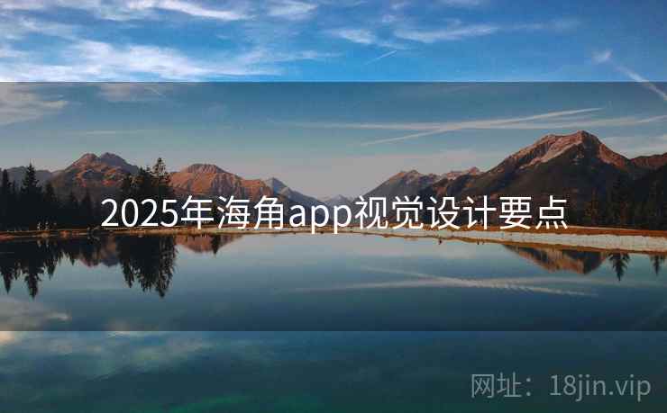 详细阅读:2025年海角app视觉设计要点 2025年海角app视觉设计要点
