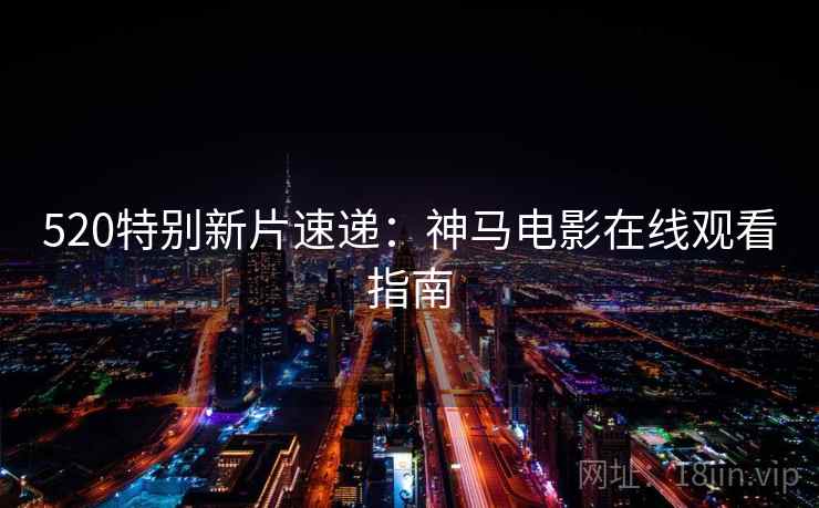 详细阅读:520特别新片速递:神马电影在线观看指南 520特别新片速递:神马电影在线观看指南