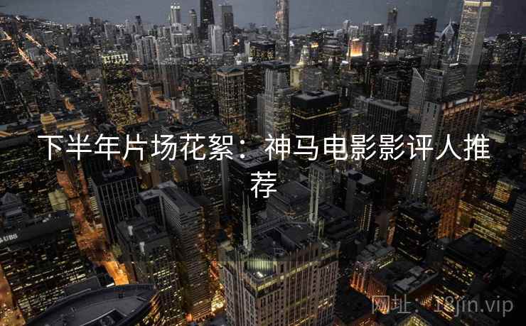 下半年片场花絮:神马电影影评人推荐